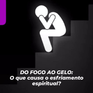 Do fogo ao gelo: o que causa o esfriamento espiritual?